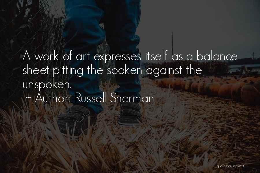 Russell Sherman Quotes: A Work Of Art Expresses Itself As A Balance Sheet Pitting The Spoken Against The Unspoken.