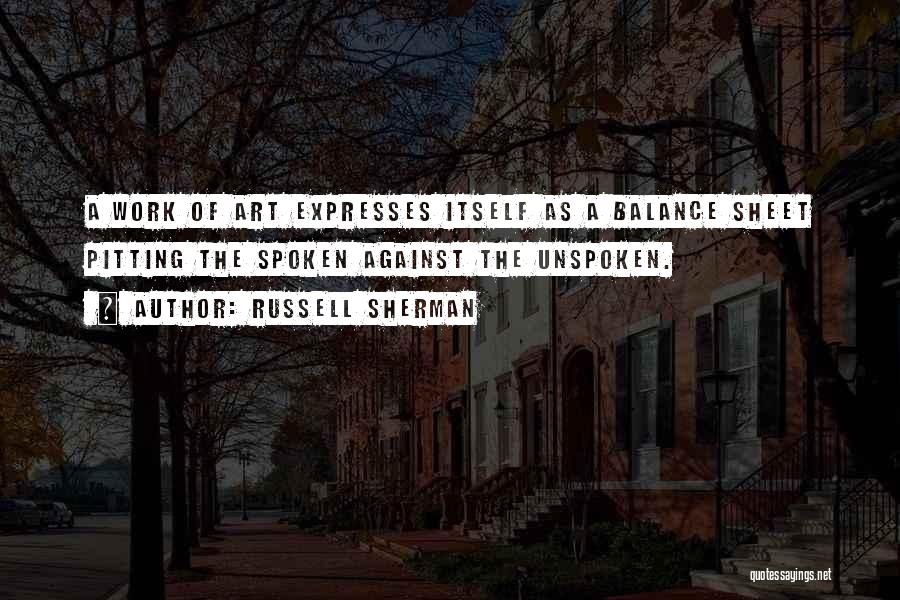 Russell Sherman Quotes: A Work Of Art Expresses Itself As A Balance Sheet Pitting The Spoken Against The Unspoken.