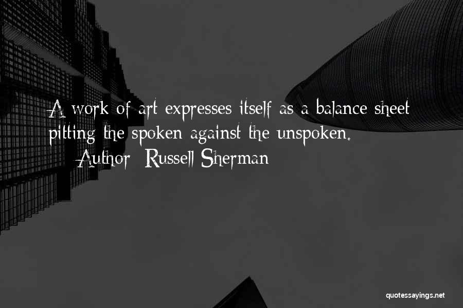 Russell Sherman Quotes: A Work Of Art Expresses Itself As A Balance Sheet Pitting The Spoken Against The Unspoken.