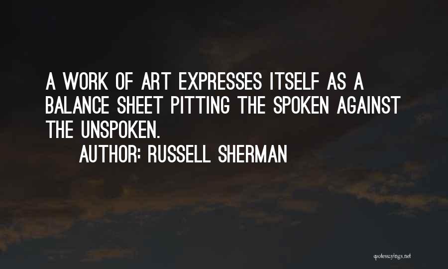 Russell Sherman Quotes: A Work Of Art Expresses Itself As A Balance Sheet Pitting The Spoken Against The Unspoken.