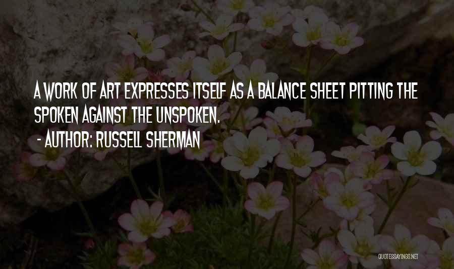 Russell Sherman Quotes: A Work Of Art Expresses Itself As A Balance Sheet Pitting The Spoken Against The Unspoken.