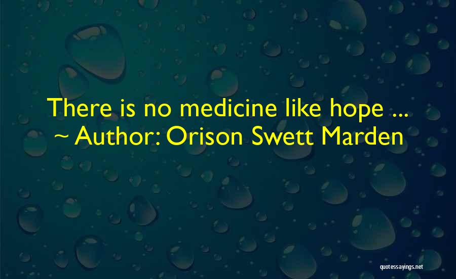 Orison Swett Marden Quotes: There Is No Medicine Like Hope ...
