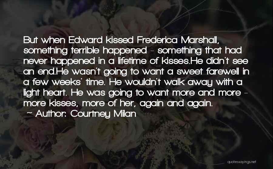 Courtney Milan Quotes: But When Edward Kissed Frederica Marshall, Something Terrible Happened - Something That Had Never Happened In A Lifetime Of Kisses.he