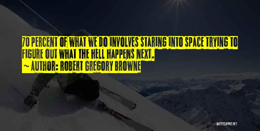 Robert Gregory Browne Quotes: 70 Percent Of What We Do Involves Staring Into Space Trying To Figure Out What The Hell Happens Next.