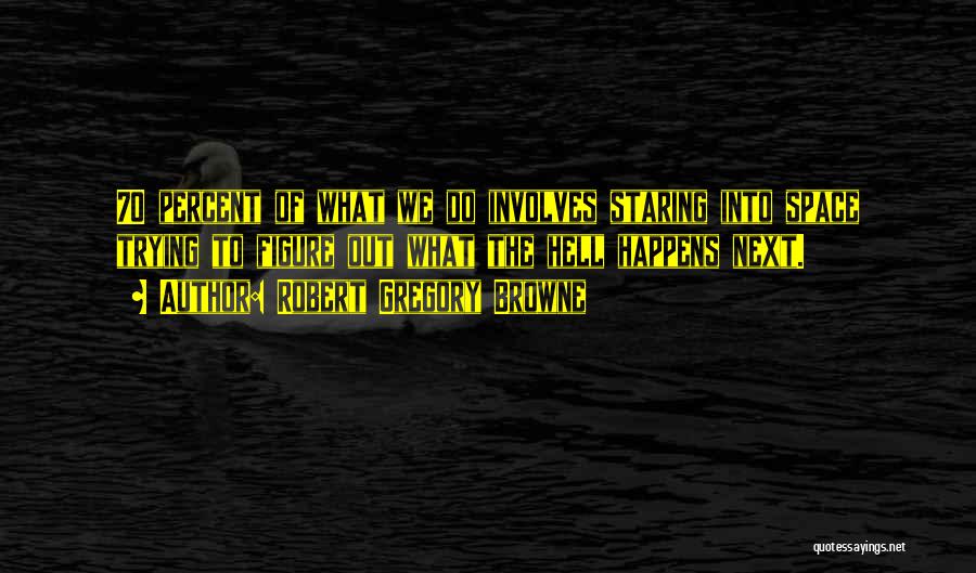 Robert Gregory Browne Quotes: 70 Percent Of What We Do Involves Staring Into Space Trying To Figure Out What The Hell Happens Next.