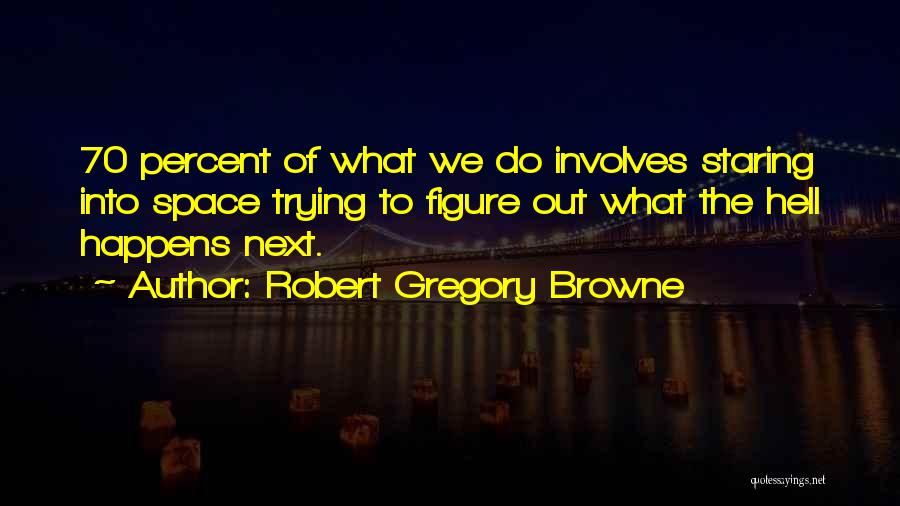 Robert Gregory Browne Quotes: 70 Percent Of What We Do Involves Staring Into Space Trying To Figure Out What The Hell Happens Next.