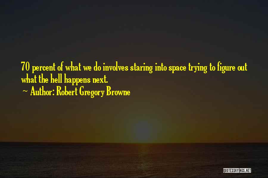 Robert Gregory Browne Quotes: 70 Percent Of What We Do Involves Staring Into Space Trying To Figure Out What The Hell Happens Next.