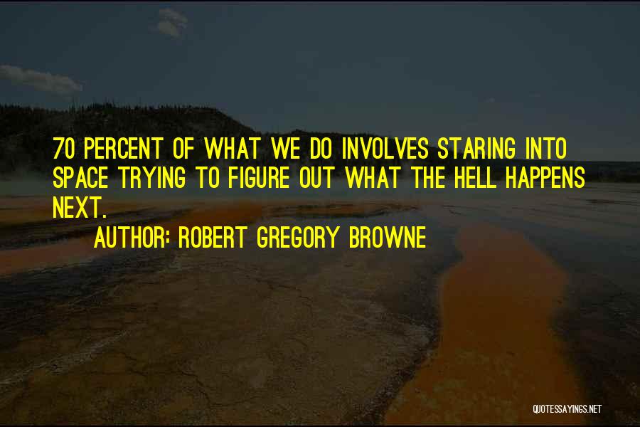 Robert Gregory Browne Quotes: 70 Percent Of What We Do Involves Staring Into Space Trying To Figure Out What The Hell Happens Next.