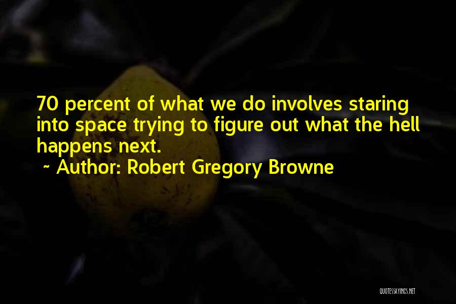 Robert Gregory Browne Quotes: 70 Percent Of What We Do Involves Staring Into Space Trying To Figure Out What The Hell Happens Next.