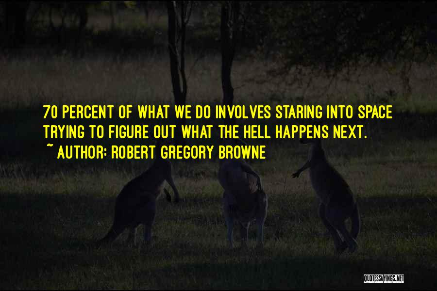 Robert Gregory Browne Quotes: 70 Percent Of What We Do Involves Staring Into Space Trying To Figure Out What The Hell Happens Next.