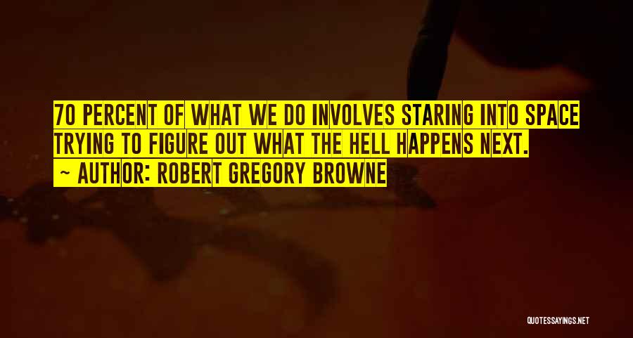 Robert Gregory Browne Quotes: 70 Percent Of What We Do Involves Staring Into Space Trying To Figure Out What The Hell Happens Next.