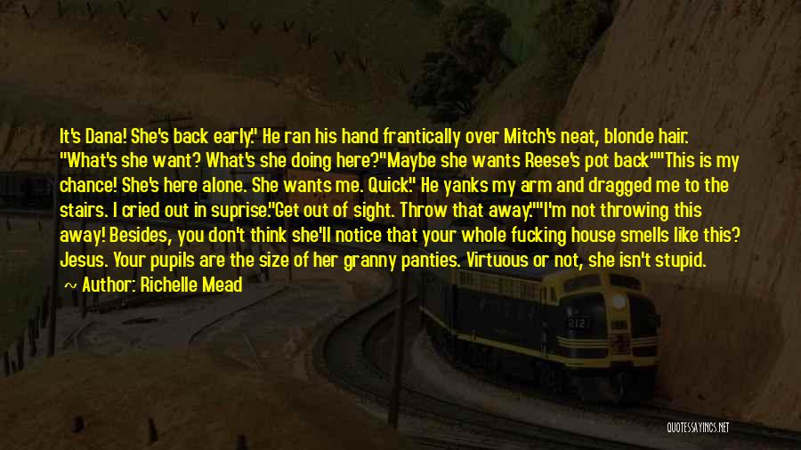 Richelle Mead Quotes: It's Dana! She's Back Early. He Ran His Hand Frantically Over Mitch's Neat, Blonde Hair. What's She Want? What's She