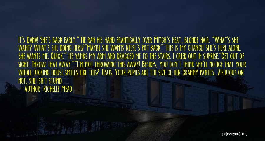 Richelle Mead Quotes: It's Dana! She's Back Early. He Ran His Hand Frantically Over Mitch's Neat, Blonde Hair. What's She Want? What's She