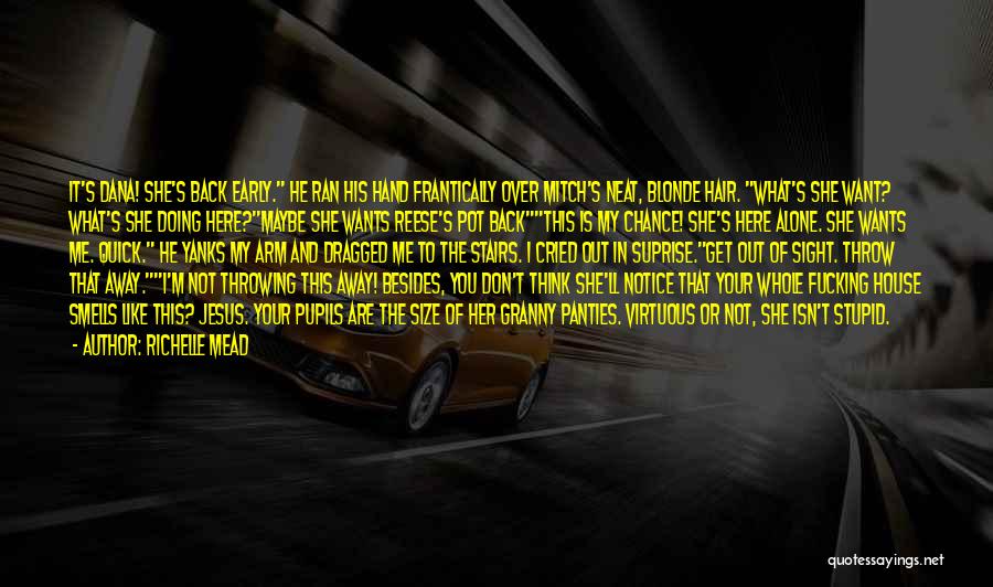 Richelle Mead Quotes: It's Dana! She's Back Early. He Ran His Hand Frantically Over Mitch's Neat, Blonde Hair. What's She Want? What's She