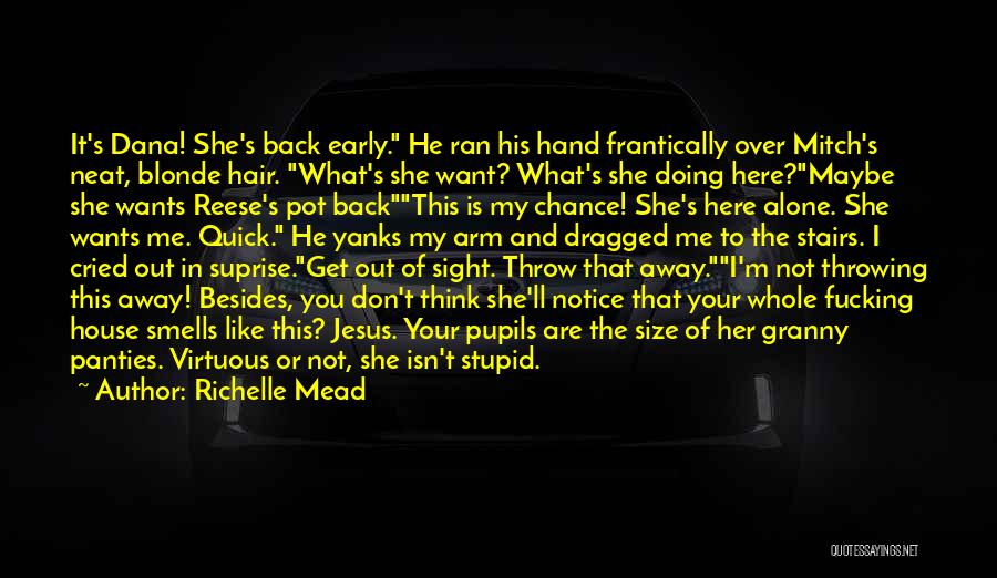 Richelle Mead Quotes: It's Dana! She's Back Early. He Ran His Hand Frantically Over Mitch's Neat, Blonde Hair. What's She Want? What's She