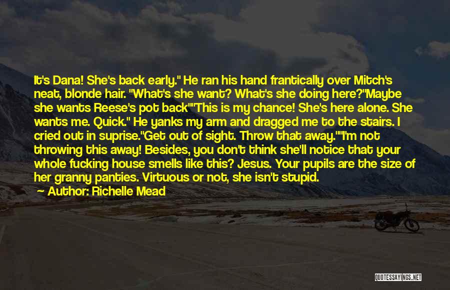 Richelle Mead Quotes: It's Dana! She's Back Early. He Ran His Hand Frantically Over Mitch's Neat, Blonde Hair. What's She Want? What's She