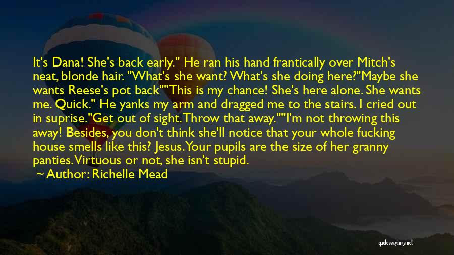 Richelle Mead Quotes: It's Dana! She's Back Early. He Ran His Hand Frantically Over Mitch's Neat, Blonde Hair. What's She Want? What's She