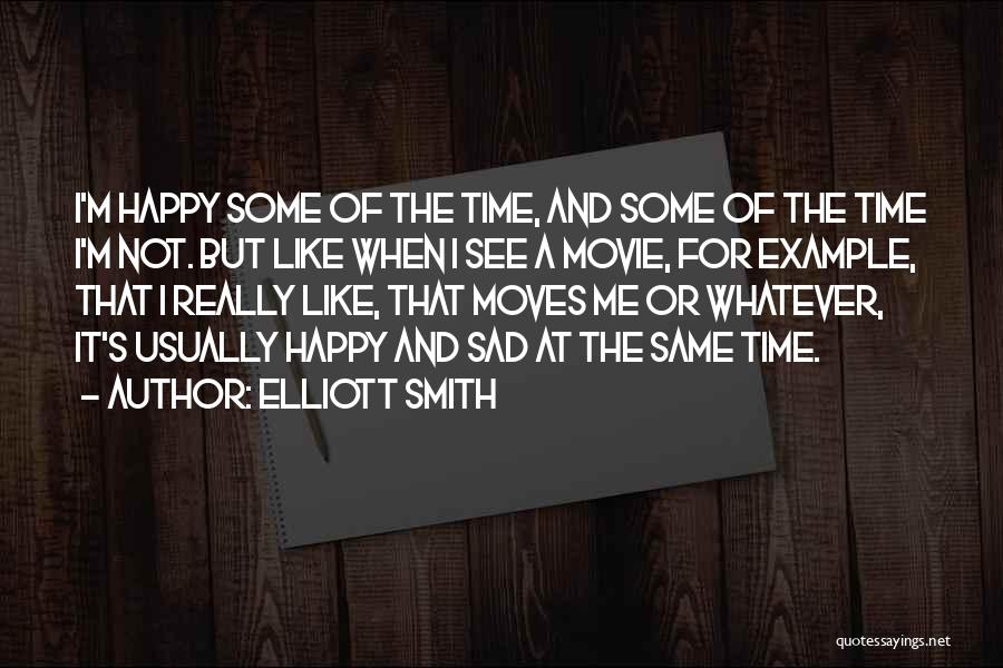 Elliott Smith Quotes: I'm Happy Some Of The Time, And Some Of The Time I'm Not. But Like When I See A Movie,