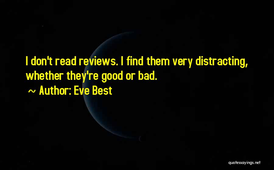 Eve Best Quotes: I Don't Read Reviews. I Find Them Very Distracting, Whether They're Good Or Bad.