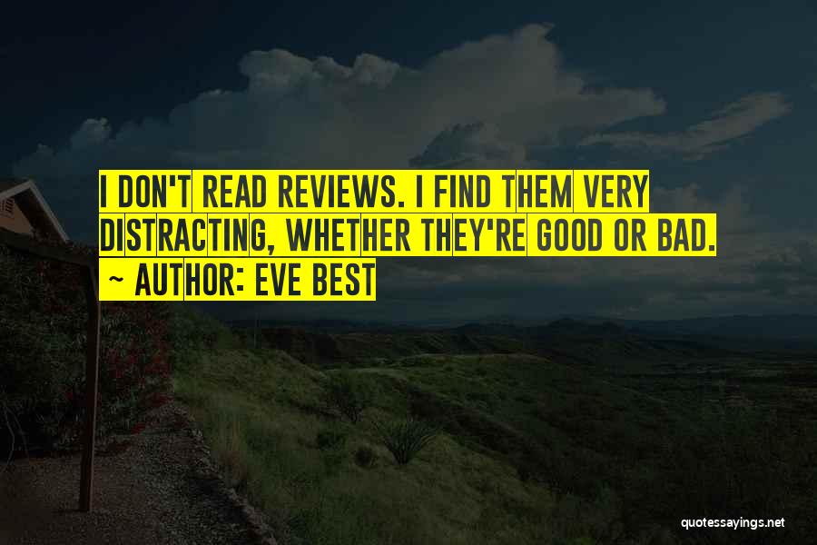 Eve Best Quotes: I Don't Read Reviews. I Find Them Very Distracting, Whether They're Good Or Bad.