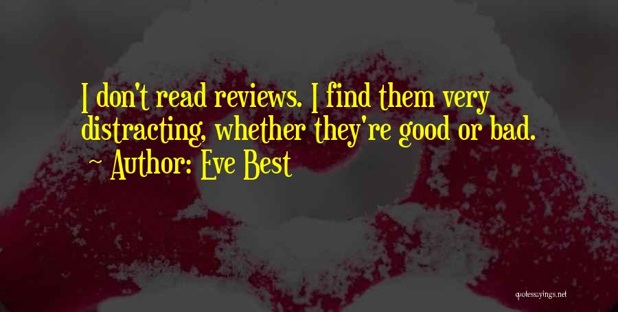 Eve Best Quotes: I Don't Read Reviews. I Find Them Very Distracting, Whether They're Good Or Bad.