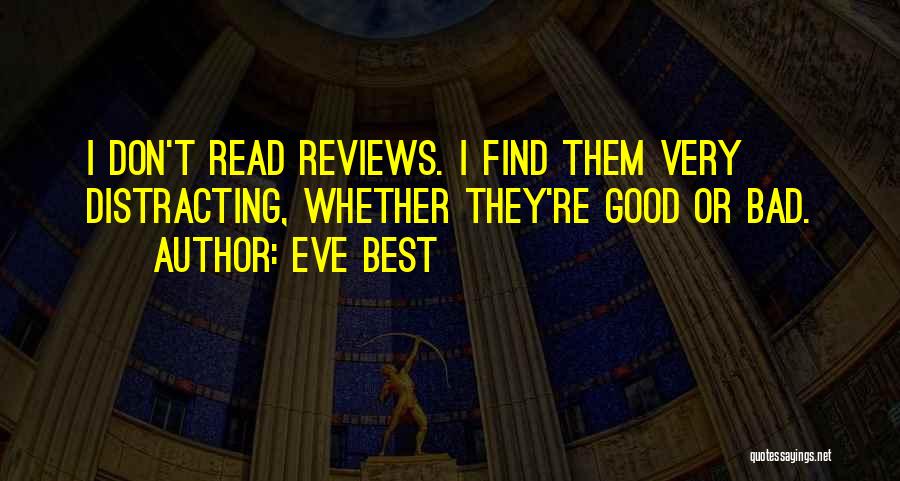 Eve Best Quotes: I Don't Read Reviews. I Find Them Very Distracting, Whether They're Good Or Bad.