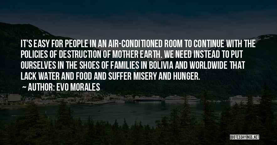 Evo Morales Quotes: It's Easy For People In An Air-conditioned Room To Continue With The Policies Of Destruction Of Mother Earth. We Need