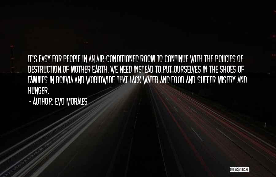 Evo Morales Quotes: It's Easy For People In An Air-conditioned Room To Continue With The Policies Of Destruction Of Mother Earth. We Need