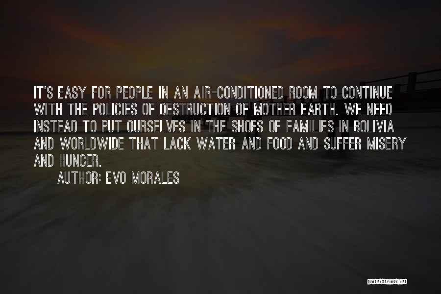 Evo Morales Quotes: It's Easy For People In An Air-conditioned Room To Continue With The Policies Of Destruction Of Mother Earth. We Need