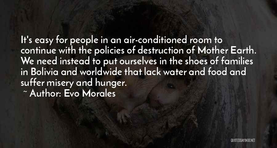 Evo Morales Quotes: It's Easy For People In An Air-conditioned Room To Continue With The Policies Of Destruction Of Mother Earth. We Need