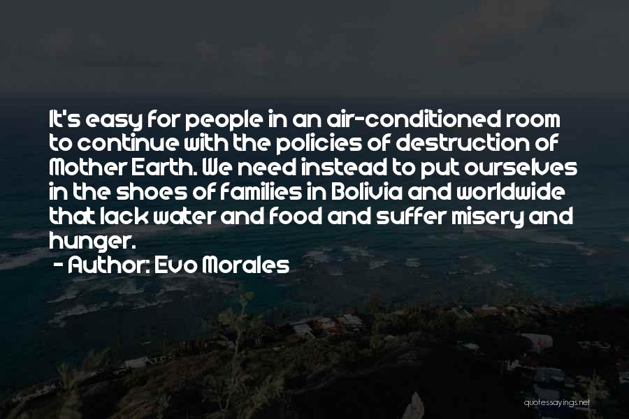 Evo Morales Quotes: It's Easy For People In An Air-conditioned Room To Continue With The Policies Of Destruction Of Mother Earth. We Need