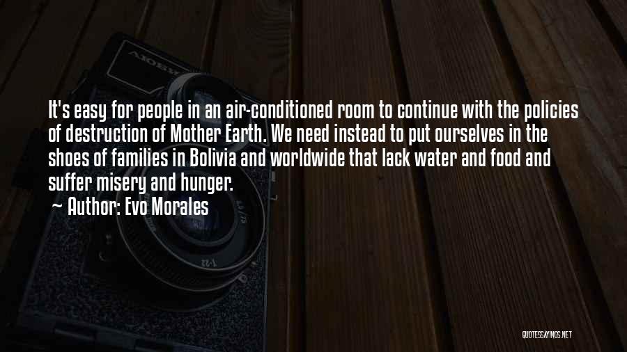 Evo Morales Quotes: It's Easy For People In An Air-conditioned Room To Continue With The Policies Of Destruction Of Mother Earth. We Need