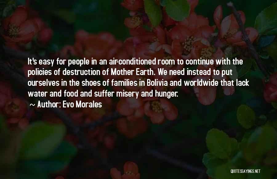 Evo Morales Quotes: It's Easy For People In An Air-conditioned Room To Continue With The Policies Of Destruction Of Mother Earth. We Need