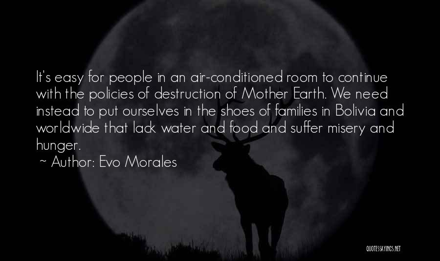 Evo Morales Quotes: It's Easy For People In An Air-conditioned Room To Continue With The Policies Of Destruction Of Mother Earth. We Need