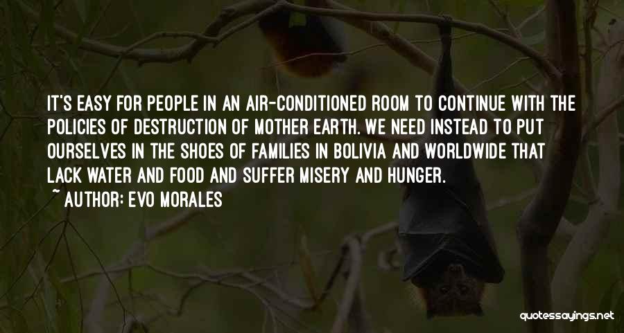 Evo Morales Quotes: It's Easy For People In An Air-conditioned Room To Continue With The Policies Of Destruction Of Mother Earth. We Need