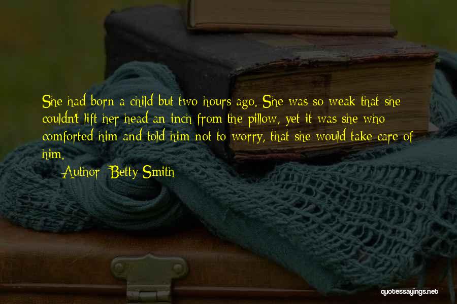 Betty Smith Quotes: She Had Born A Child But Two Hours Ago. She Was So Weak That She Couldn't Lift Her Head An