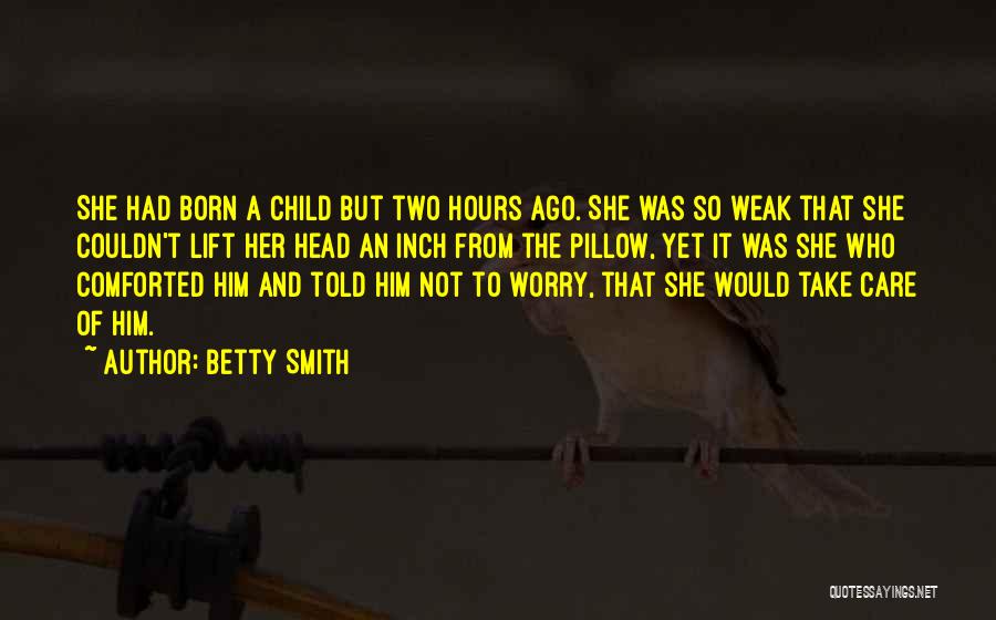 Betty Smith Quotes: She Had Born A Child But Two Hours Ago. She Was So Weak That She Couldn't Lift Her Head An