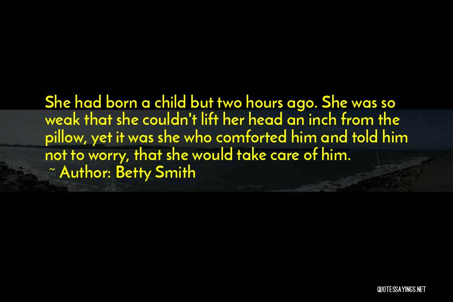 Betty Smith Quotes: She Had Born A Child But Two Hours Ago. She Was So Weak That She Couldn't Lift Her Head An