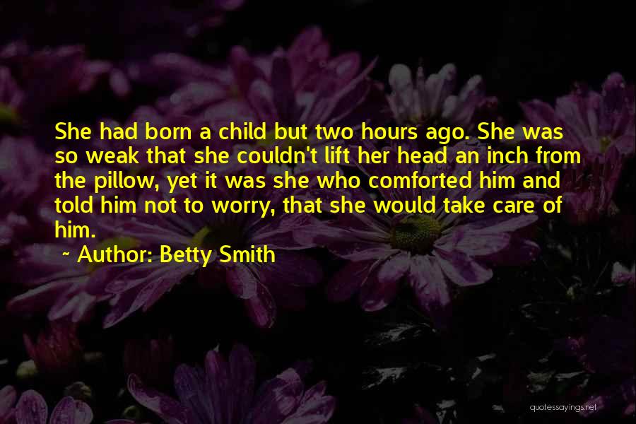 Betty Smith Quotes: She Had Born A Child But Two Hours Ago. She Was So Weak That She Couldn't Lift Her Head An