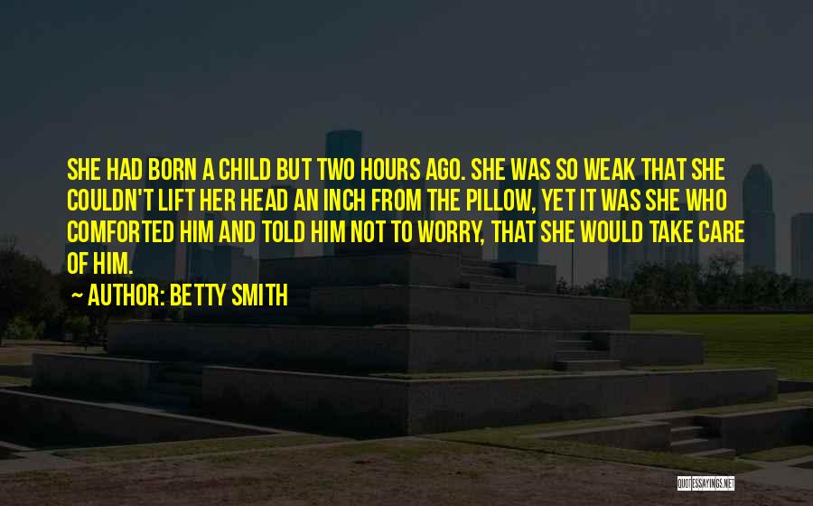 Betty Smith Quotes: She Had Born A Child But Two Hours Ago. She Was So Weak That She Couldn't Lift Her Head An