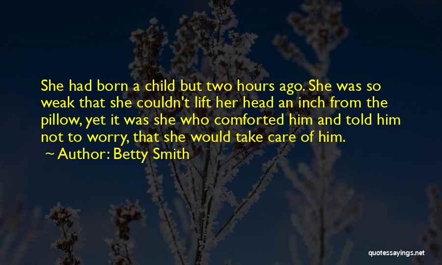 Betty Smith Quotes: She Had Born A Child But Two Hours Ago. She Was So Weak That She Couldn't Lift Her Head An