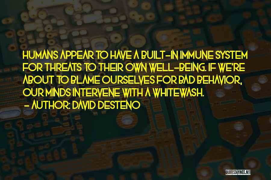 David DeSteno Quotes: Humans Appear To Have A Built-in Immune System For Threats To Their Own Well-being. If We're About To Blame Ourselves