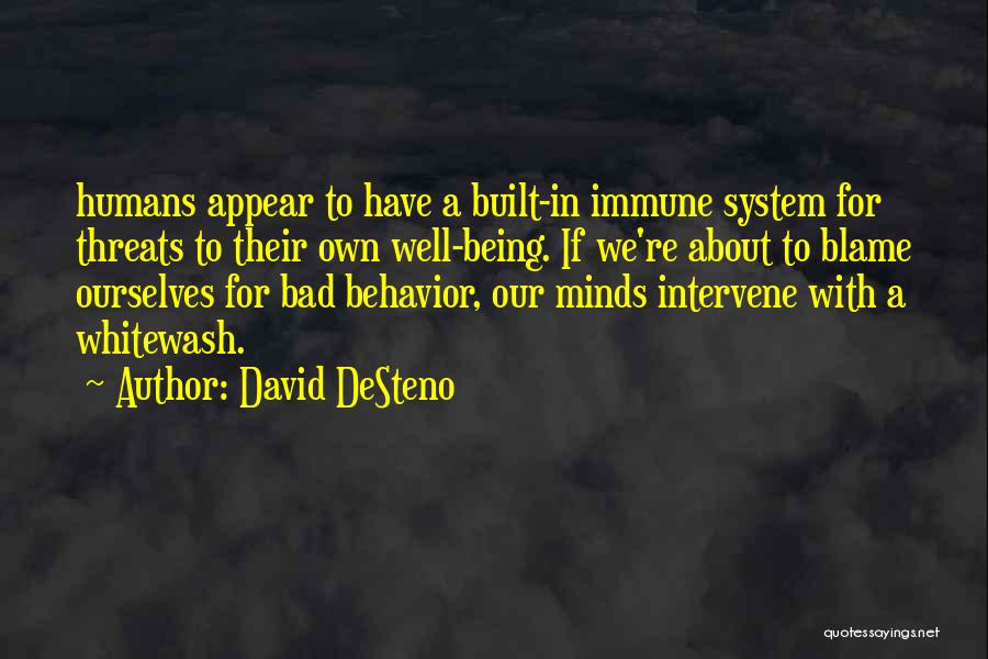 David DeSteno Quotes: Humans Appear To Have A Built-in Immune System For Threats To Their Own Well-being. If We're About To Blame Ourselves