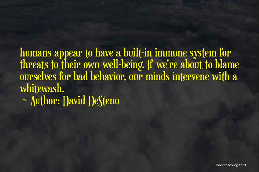 David DeSteno Quotes: Humans Appear To Have A Built-in Immune System For Threats To Their Own Well-being. If We're About To Blame Ourselves