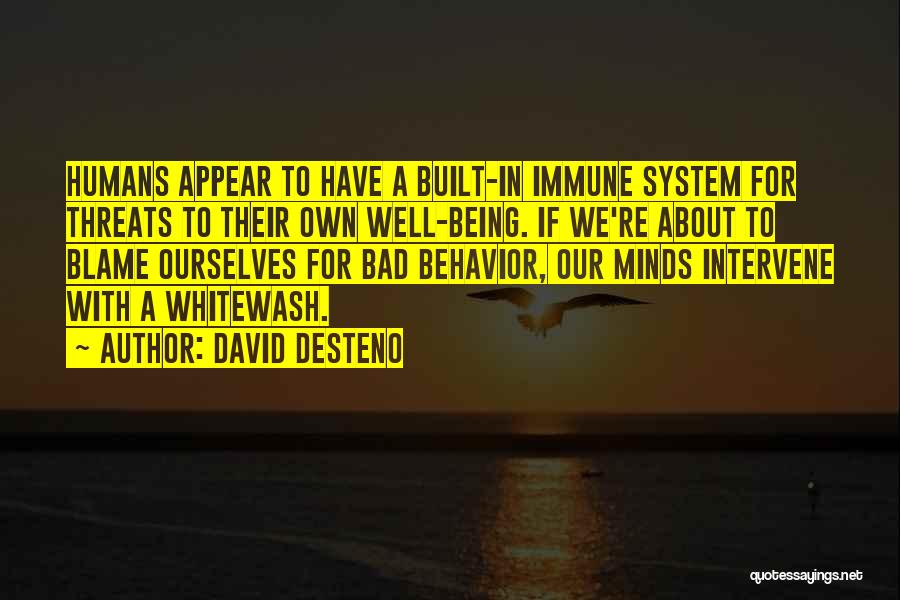 David DeSteno Quotes: Humans Appear To Have A Built-in Immune System For Threats To Their Own Well-being. If We're About To Blame Ourselves