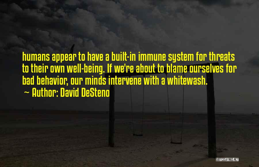 David DeSteno Quotes: Humans Appear To Have A Built-in Immune System For Threats To Their Own Well-being. If We're About To Blame Ourselves