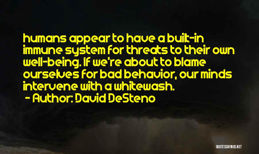 David DeSteno Quotes: Humans Appear To Have A Built-in Immune System For Threats To Their Own Well-being. If We're About To Blame Ourselves