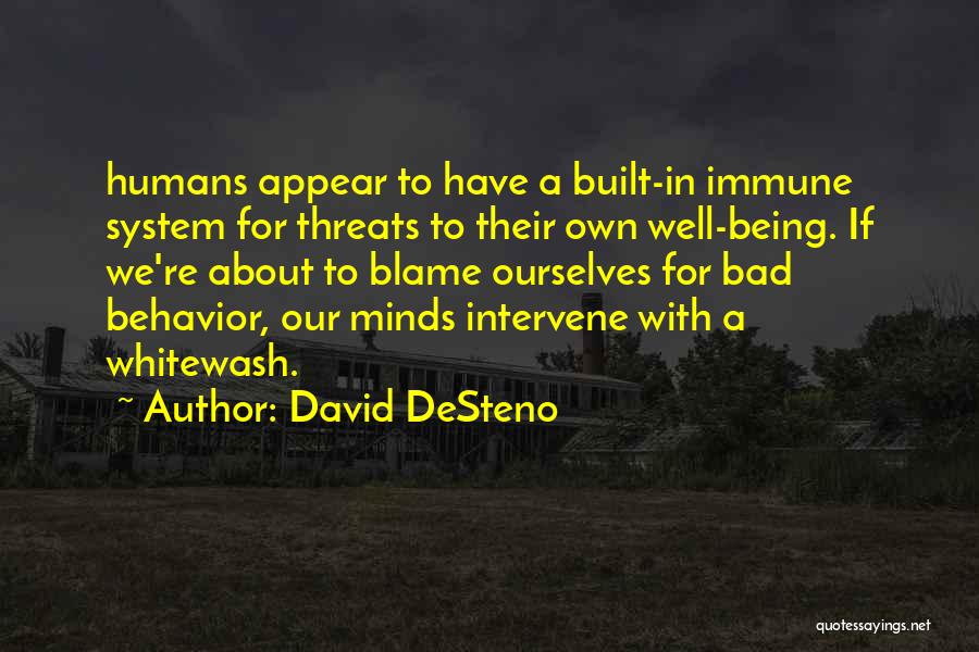 David DeSteno Quotes: Humans Appear To Have A Built-in Immune System For Threats To Their Own Well-being. If We're About To Blame Ourselves