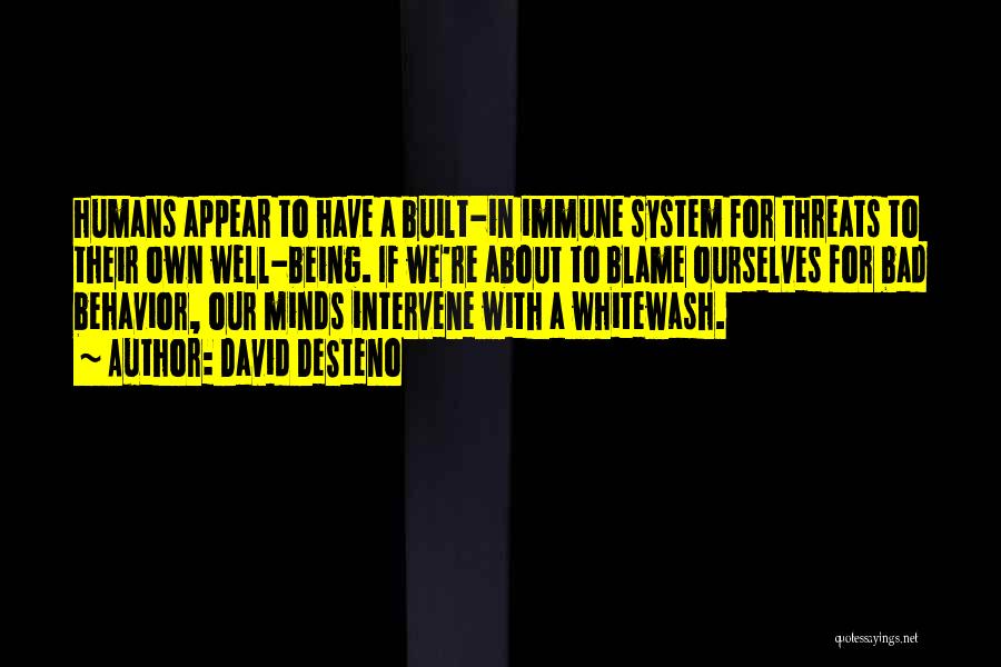 David DeSteno Quotes: Humans Appear To Have A Built-in Immune System For Threats To Their Own Well-being. If We're About To Blame Ourselves