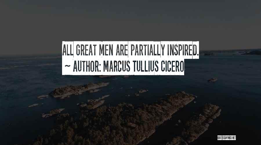 Marcus Tullius Cicero Quotes: All Great Men Are Partially Inspired.